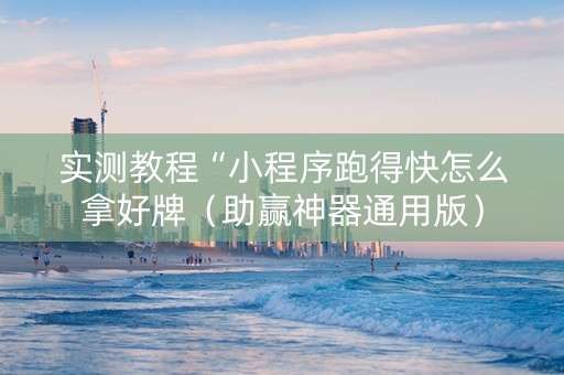 实测教程“小程序跑得快怎么拿好牌（助赢神器通用版）