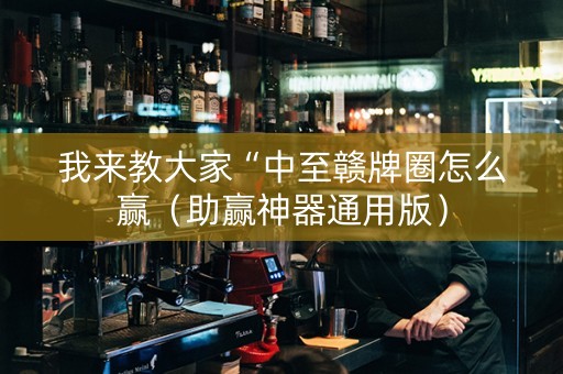 我来教大家“中至赣牌圈怎么赢（助赢神器通用版）