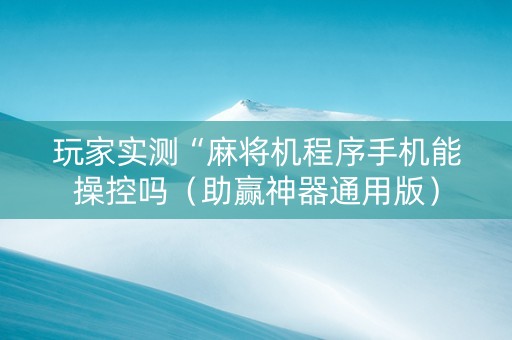 玩家实测“麻将机程序手机能操控吗（助赢神器通用版）