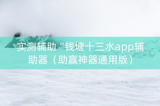 实测辅助“钱塘十三水app辅助器（助赢神器通用版）