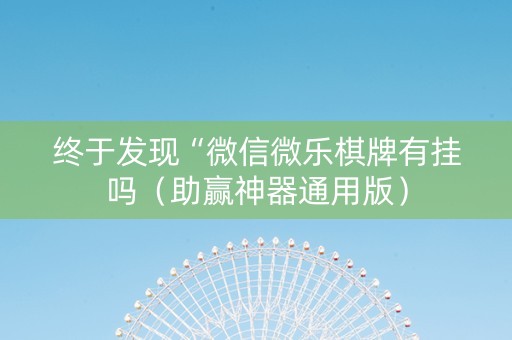 终于发现“微信微乐棋牌有挂吗（助赢神器通用版）