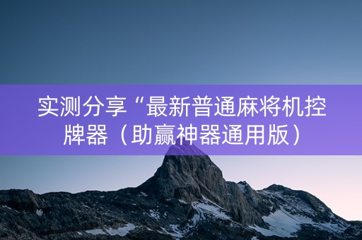 实测分享“最新普通麻将机控牌器（助赢神器通用版）