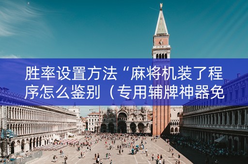胜率设置方法“麻将机装了程序怎么鉴别（专用辅牌神器免安装）