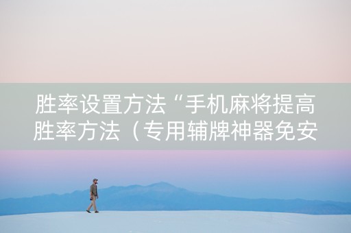 胜率设置方法“手机麻将提高胜率方法（专用辅牌神器免安装）
