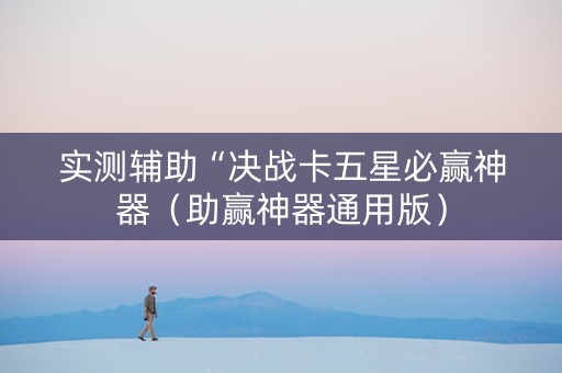 实测辅助“决战卡五星必赢神器（助赢神器通用版）