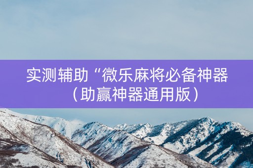 实测辅助“微乐麻将必备神器（助赢神器通用版）