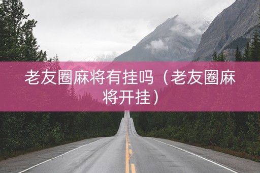 老友圈麻将有挂吗（老友圈麻将开挂）