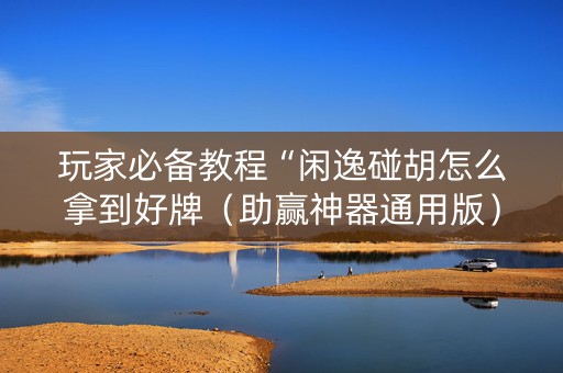 玩家必备教程“闲逸碰胡怎么拿到好牌（助赢神器通用版）