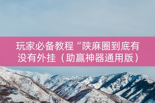 玩家必备教程“陕麻圈到底有没有外挂（助赢神器通用版）