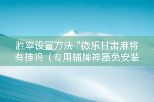 胜率设置方法“微乐甘肃麻将有挂吗（专用辅牌神器免安装）