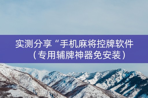 实测分享“手机麻将控牌软件（专用辅牌神器免安装）
