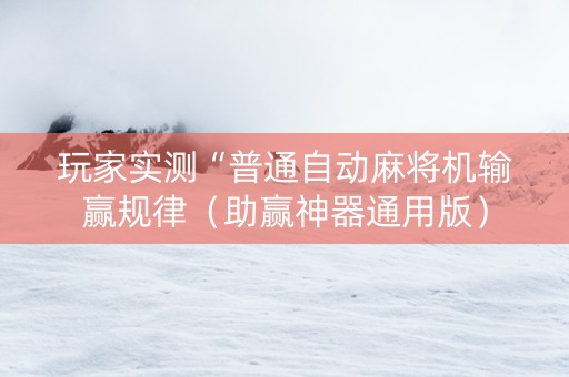 玩家实测“普通自动麻将机输赢规律（助赢神器通用版）