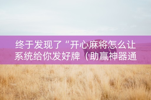 终于发现了“开心麻将怎么让系统给你发好牌（助赢神器通用版）