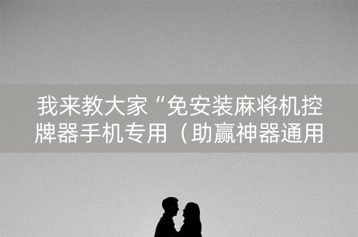 我来教大家“免安装麻将机控牌器手机专用（助赢神器通用版）