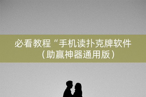 必看教程“手机读扑克牌软件（助赢神器通用版）