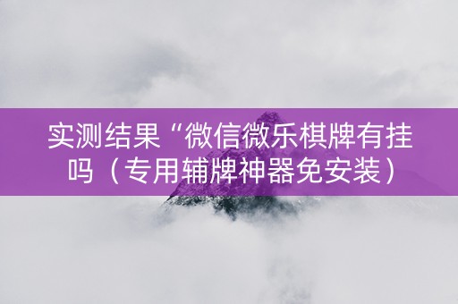 实测结果“微信微乐棋牌有挂吗（专用辅牌神器免安装）