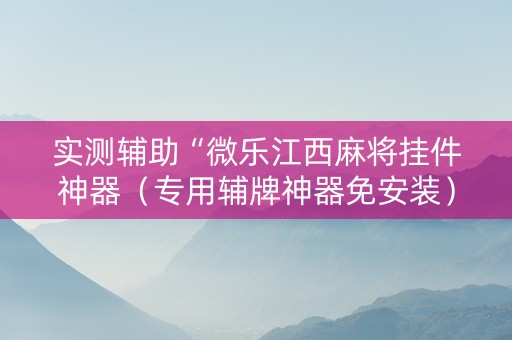 实测辅助“微乐江西麻将挂件神器（专用辅牌神器免安装）