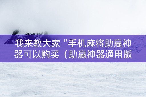 我来教大家“手机麻将助赢神器可以购买（助赢神器通用版）