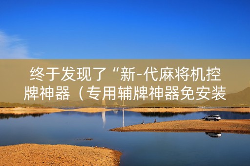 终于发现了“新-代麻将机控牌神器（专用辅牌神器免安装）