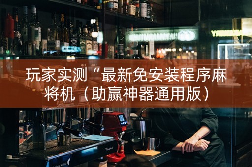 玩家实测“最新免安装程序麻将机（助赢神器通用版）