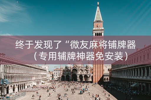 终于发现了“微友麻将铺牌器（专用辅牌神器免安装）