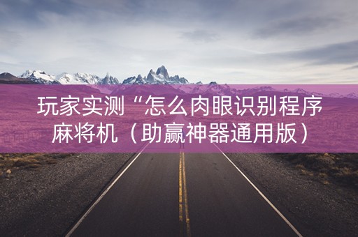 玩家实测“怎么肉眼识别程序麻将机（助赢神器通用版）