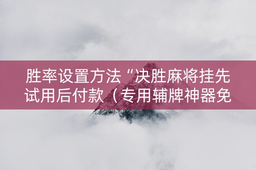 胜率设置方法“决胜麻将挂先试用后付款（专用辅牌神器免安装）