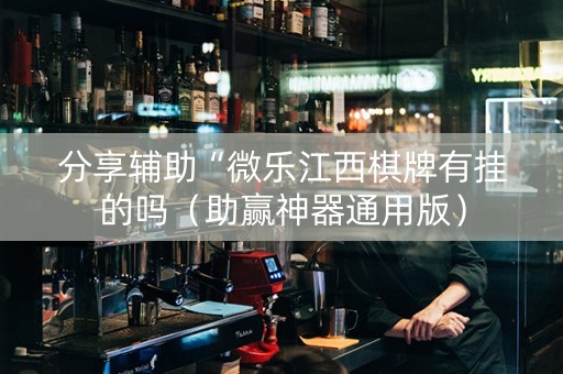 分享辅助“微乐江西棋牌有挂的吗（助赢神器通用版）