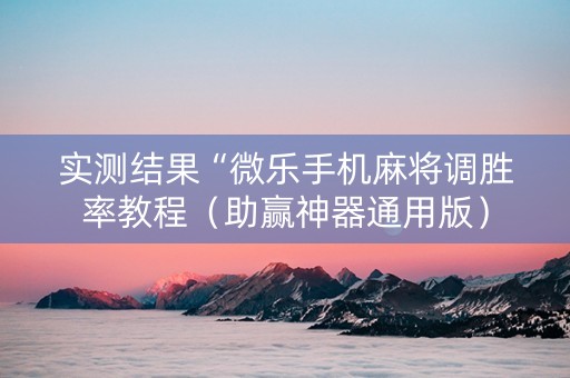实测结果“微乐手机麻将调胜率教程（助赢神器通用版）