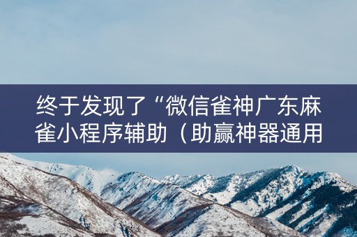 终于发现了“微信雀神广东麻雀小程序辅助（助赢神器通用版）