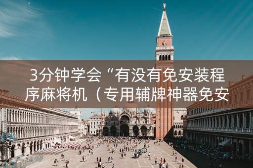 3分钟学会“有没有免安装程序麻将机（专用辅牌神器免安装）