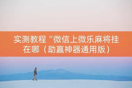 实测教程“微信上微乐麻将挂在哪（助赢神器通用版）