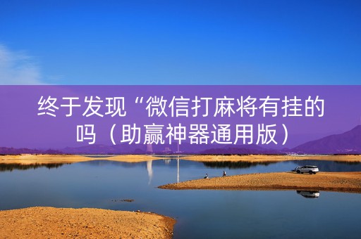 终于发现“微信打麻将有挂的吗（助赢神器通用版）