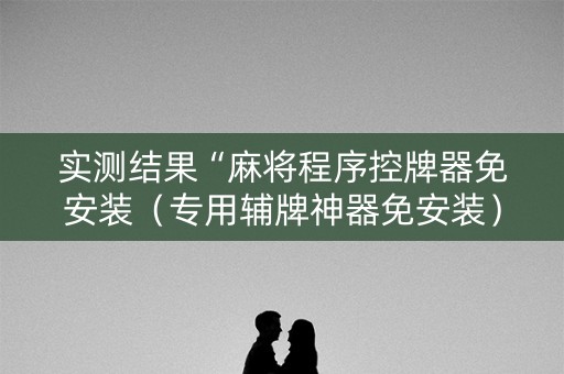 实测结果“麻将程序控牌器免安装（专用辅牌神器免安装）