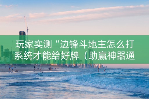 玩家实测“边锋斗地主怎么打系统才能给好牌（助赢神器通用版）