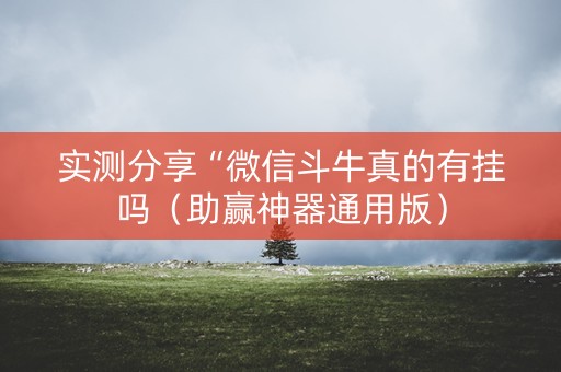 实测分享“微信斗牛真的有挂吗（助赢神器通用版）
