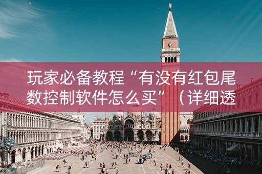 玩家必备教程“有没有红包尾数控制软件怎么买”（详细透视教程）-哔哩哔哩