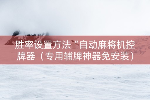 胜率设置方法“自动麻将机控牌器（专用辅牌神器免安装）