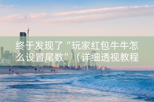 终于发现了“玩家红包牛牛怎么设置尾数”（详细透视教程）-哔哩哔哩