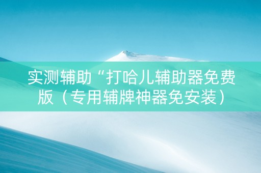 实测辅助“打哈儿辅助器免费版（专用辅牌神器免安装）