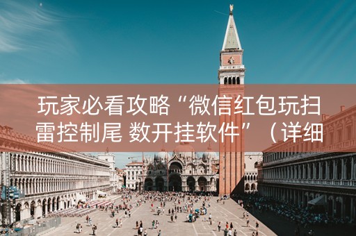 玩家必看攻略“微信红包玩扫雷控制尾 数开挂软件”（详细透视教程）-哔哩哔哩