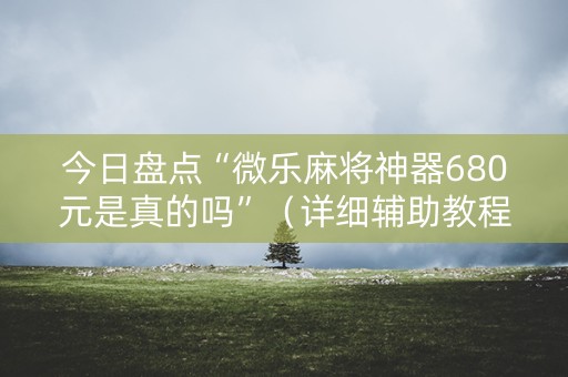今日盘点“微乐麻将神器680元是真的吗”（详细辅助教程）-哔哩哔哩