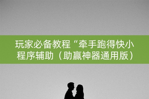 玩家必备教程“牵手跑得快小程序辅助（助赢神器通用版）