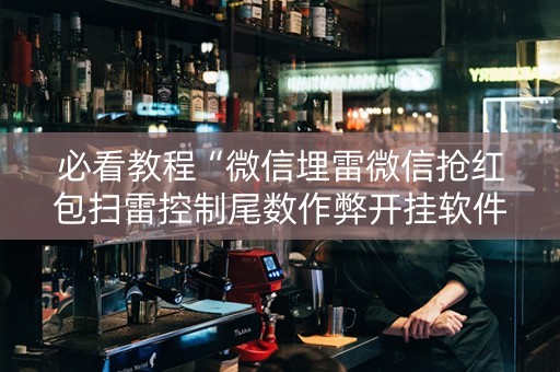必看教程“微信埋雷微信抢红包扫雷控制尾数作弊开挂软件”（详细透视教程）-哔哩哔哩