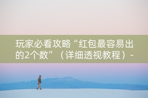 玩家必看攻略“红包最容易出的2个数”（详细透视教程）-哔哩哔哩