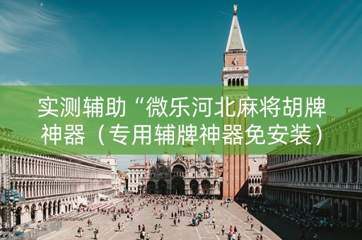 实测辅助“微乐河北麻将胡牌神器（专用辅牌神器免安装）