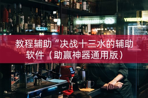 教程辅助“决战十三水的辅助软件（助赢神器通用版）