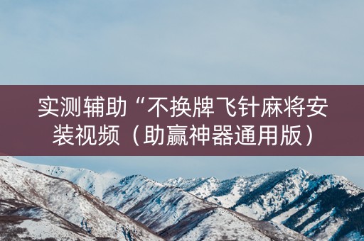 实测辅助“不换牌飞针麻将安装视频（助赢神器通用版）