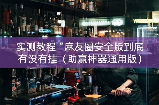 实测教程“麻友圈安全版到底有没有挂（助赢神器通用版）