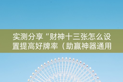 实测分享“财神十三张怎么设置提高好牌率（助赢神器通用版）
